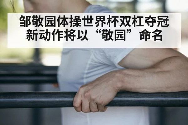 邹敬园体操世界杯双杠夺冠 新动作将以“敬园”命名