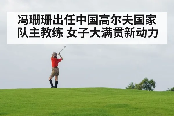 冯珊珊出任中国高尔夫国家队主教练 女子大满贯新动力