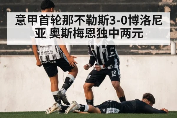 意甲首轮那不勒斯3-0博洛尼亚 奥斯梅恩独中两元