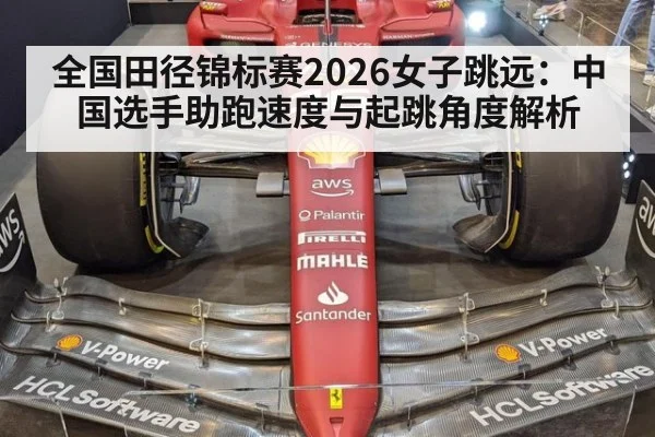 全国田径锦标赛2026女子跳远:中国选手助跑速度与起跳角度解析