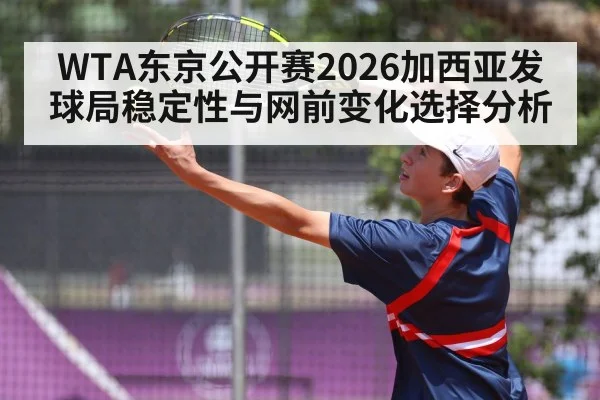 WTA东京公开赛2026加西亚发球局稳定性与网前变化选择分析