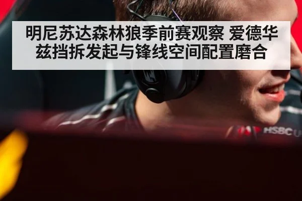 明尼苏达森林狼季前赛观察 爱德华兹挡拆发起与锋线空间配置磨合