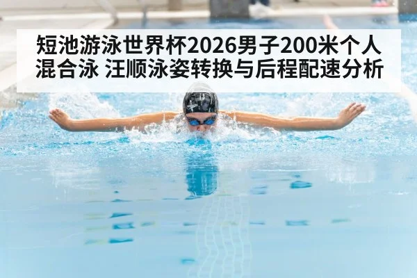 短池游泳世界杯2026男子200米个人混合泳 汪顺泳姿转换与后程配速分析