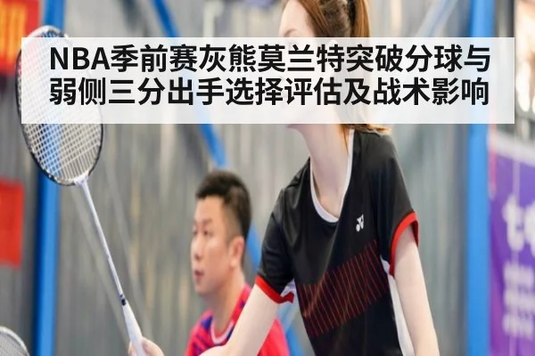 NBA季前赛灰熊莫兰特突破分球与弱侧三分出手选择评估及战术影响