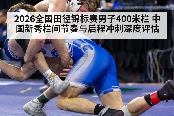2026全国田径锦标赛男子400米栏 中国新秀栏间节奏与后程冲刺深度评估