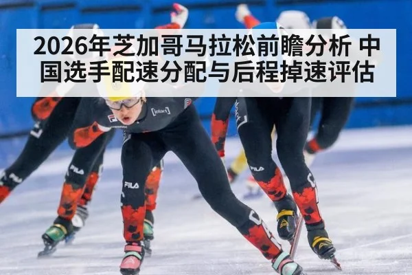 2026年芝加哥马拉松前瞻分析 中国选手配速分配与后程掉速评估